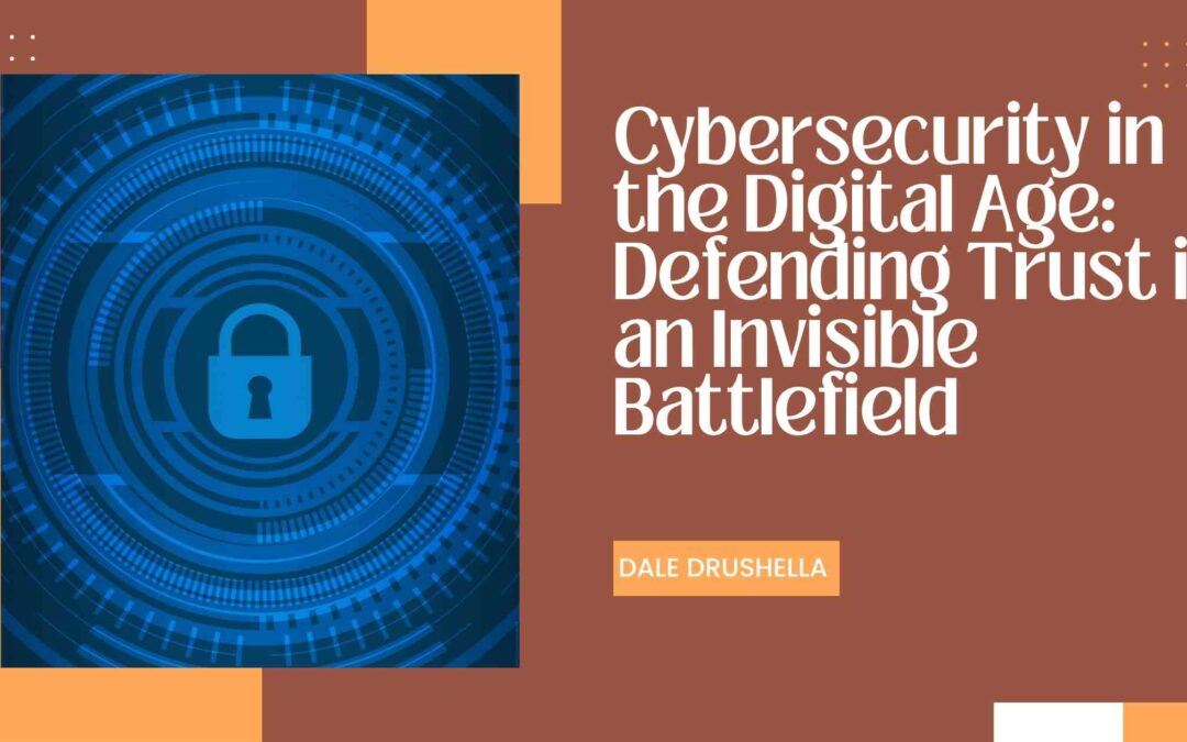 Cybersecurity in the Digital Age: Defending Trust in an Invisible Battlefield